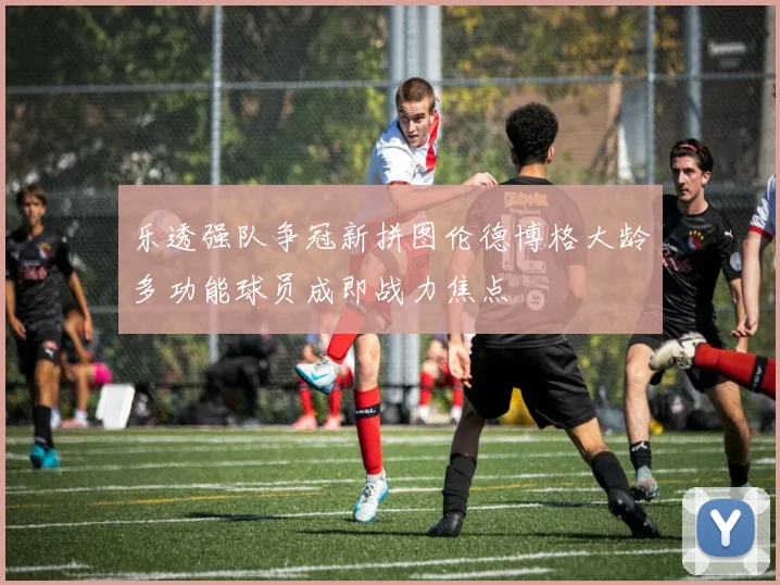 乐透强队争冠新拼图伦德博格大龄多功能球员成即战力焦点