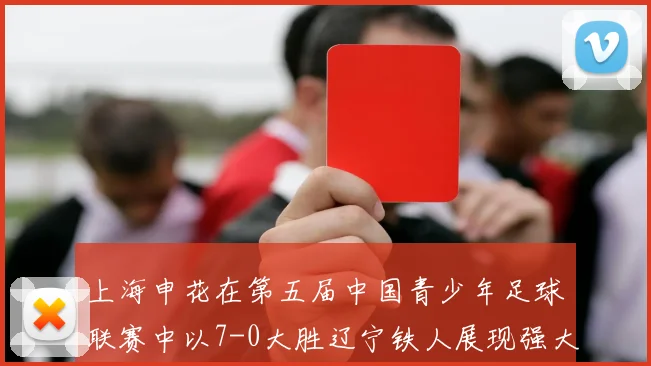上海申花在第五届中国青少年足球联赛中以7-0大胜辽宁铁人展现强大实力