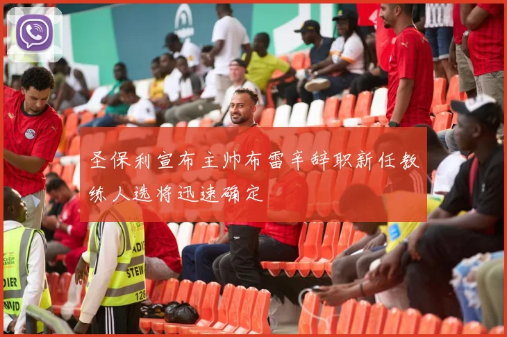 圣保利宣布主帅布雷辛辞职新任教练人选将迅速确定