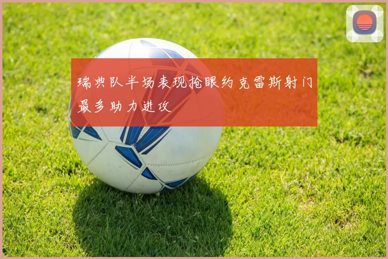 瑞典队半场表现抢眼约克雷斯射门最多助力进攻