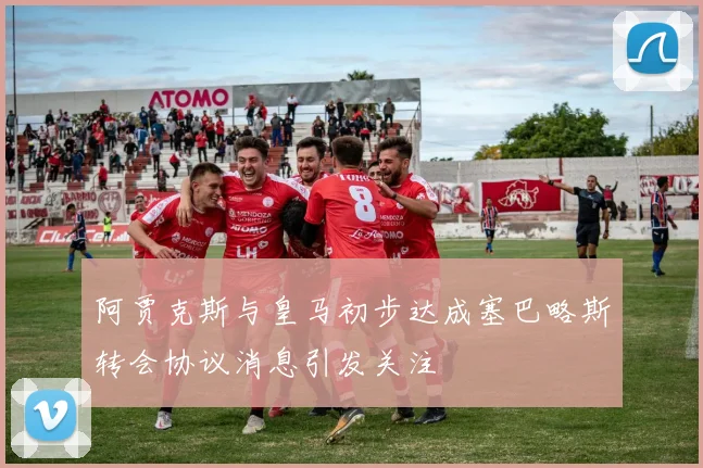阿贾克斯与皇马初步达成塞巴略斯转会协议消息引发关注