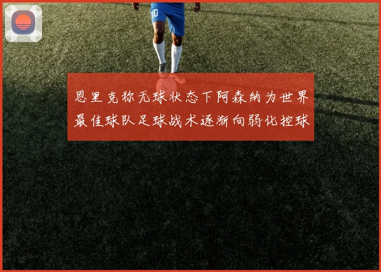 恩里克称无球状态下阿森纳为世界最佳球队足球战术逐渐向弱化控球转型