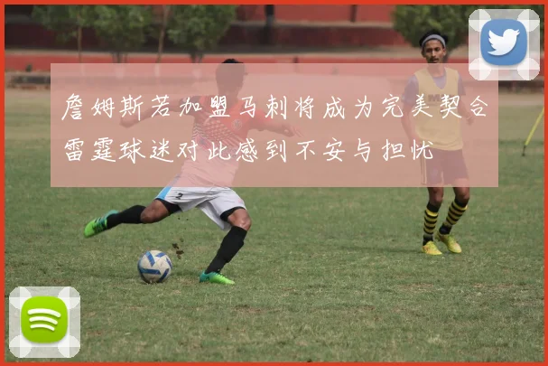 詹姆斯若加盟马刺将成为完美契合雷霆球迷对此感到不安与担忧