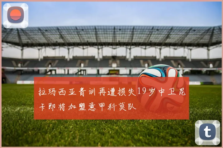 拉玛西亚青训再遭损失19岁中卫昆卡即将加盟意甲科莫队