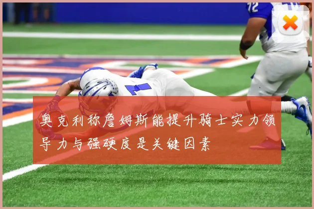 奥克利称詹姆斯能提升骑士实力领导力与强硬度是关键因素