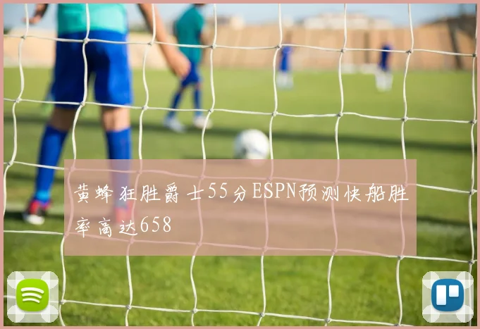 黄蜂狂胜爵士55分ESPN预测快船胜率高达658
