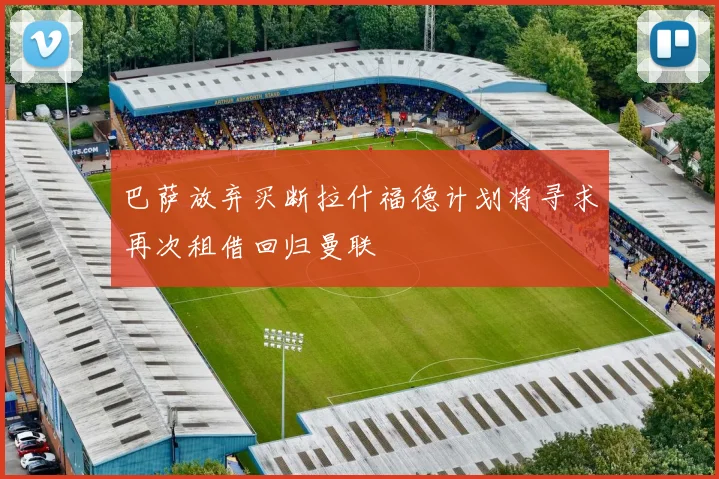 巴萨放弃买断拉什福德计划将寻求再次租借回归曼联