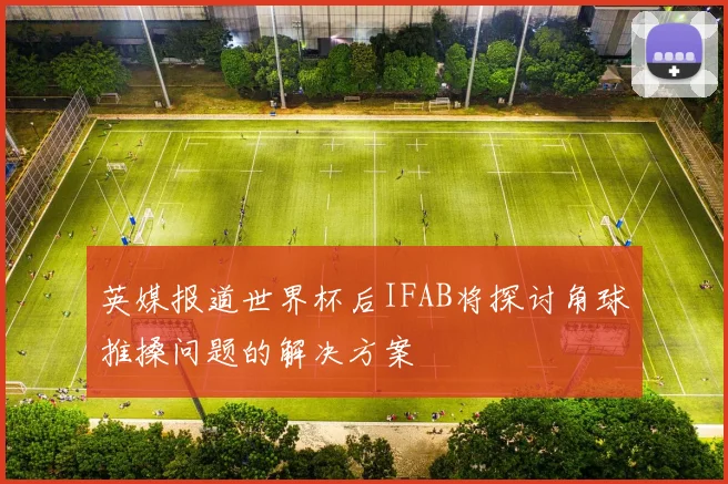 英媒报道世界杯后IFAB将探讨角球推搡问题的解决方案