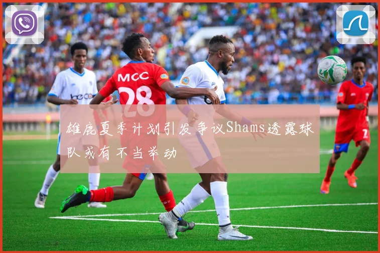 雄鹿夏季计划引发争议Shams透露球队或有不当举动
