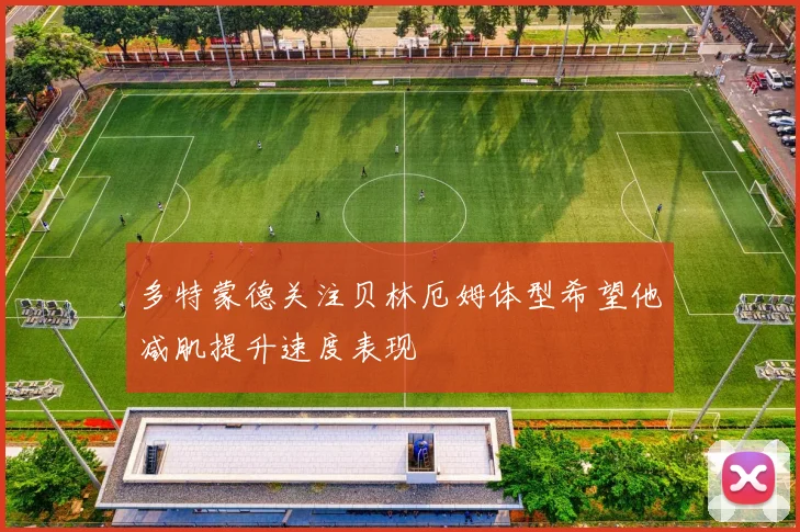 多特蒙德关注贝林厄姆体型希望他减肌提升速度表现