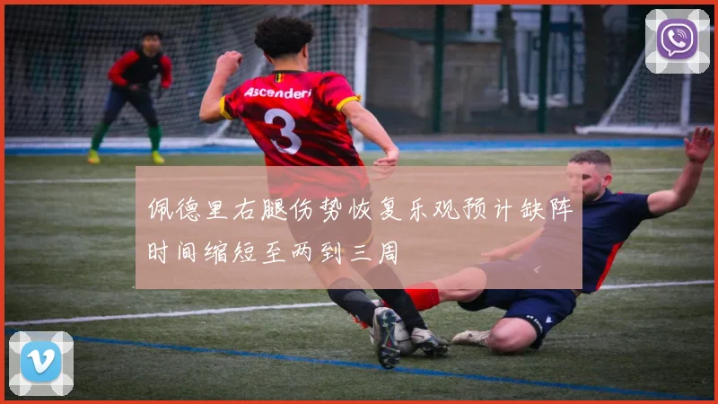 佩德里右腿伤势恢复乐观预计缺阵时间缩短至两到三周