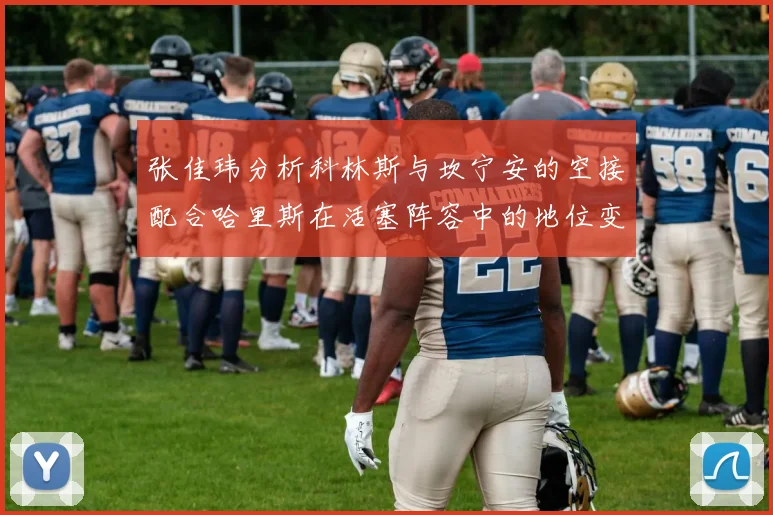 张佳玮分析科林斯与坎宁安的空接配合哈里斯在活塞阵容中的地位变化